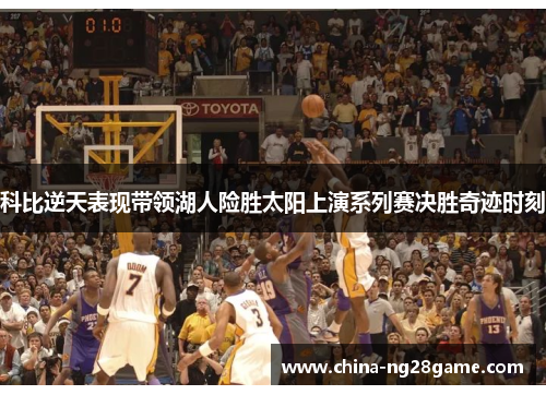 科比逆天表现带领湖人险胜太阳上演系列赛决胜奇迹时刻
