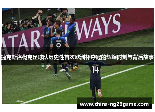 捷克斯洛伐克足球队历史性首次欧洲杯夺冠的辉煌时刻与背后故事