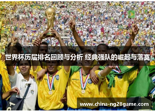 世界杯历届排名回顾与分析 经典强队的崛起与落寞