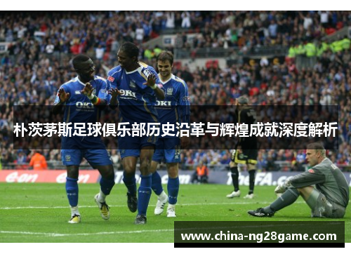 朴茨茅斯足球俱乐部历史沿革与辉煌成就深度解析