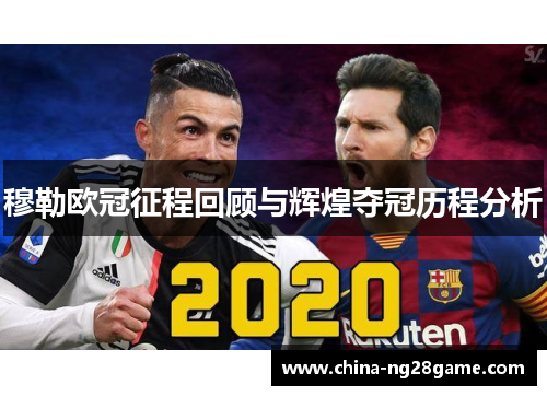 穆勒欧冠征程回顾与辉煌夺冠历程分析