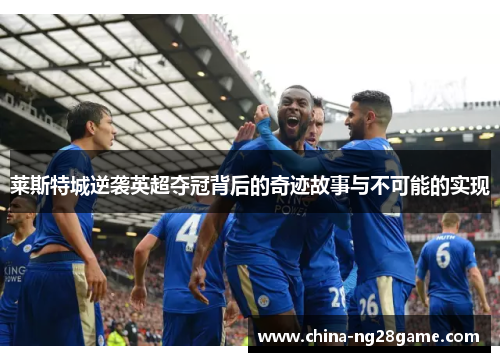 莱斯特城逆袭英超夺冠背后的奇迹故事与不可能的实现