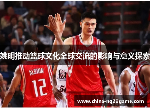 姚明推动篮球文化全球交流的影响与意义探索