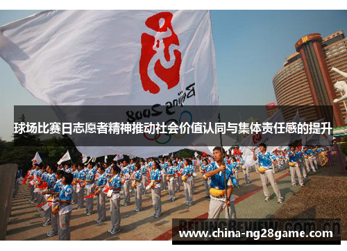 球场比赛日志愿者精神推动社会价值认同与集体责任感的提升