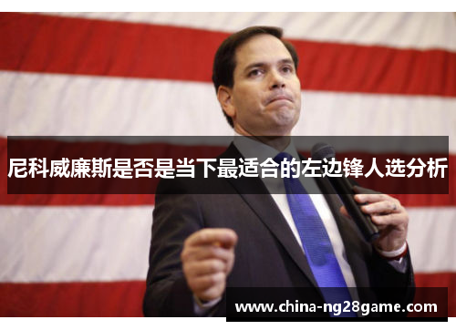 尼科威廉斯是否是当下最适合的左边锋人选分析