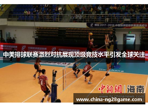 中美排球联赛激烈对抗展现顶级竞技水平引发全球关注