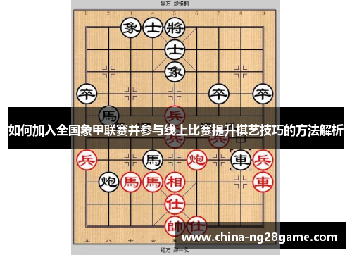 如何加入全国象甲联赛并参与线上比赛提升棋艺技巧的方法解析