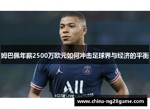 姆巴佩年薪2500万欧元如何冲击足球界与经济的平衡