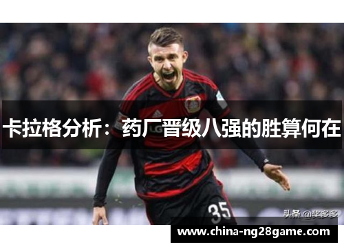 卡拉格分析：药厂晋级八强的胜算何在