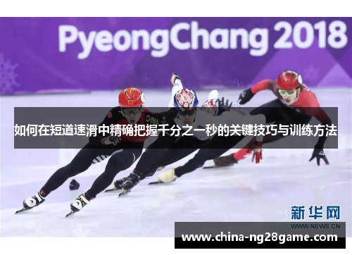 如何在短道速滑中精确把握千分之一秒的关键技巧与训练方法