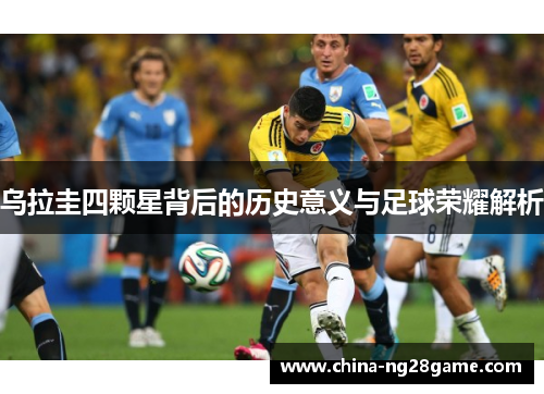 乌拉圭四颗星背后的历史意义与足球荣耀解析